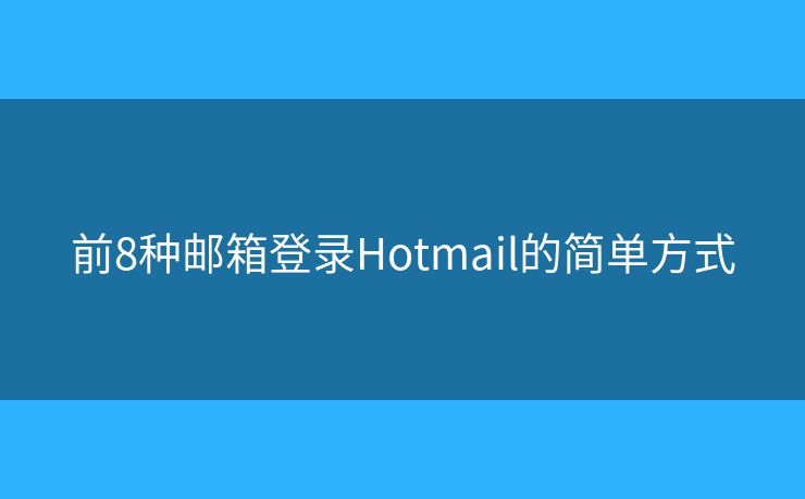 前8种邮箱登录Hotmail的简单方式