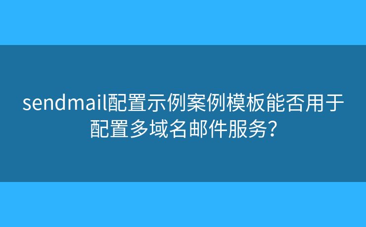 sendmail配置示例案例模板能否用于配置多域名邮件服务？
