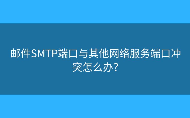 邮件SMTP端口与其他网络服务端口冲突怎么办？
