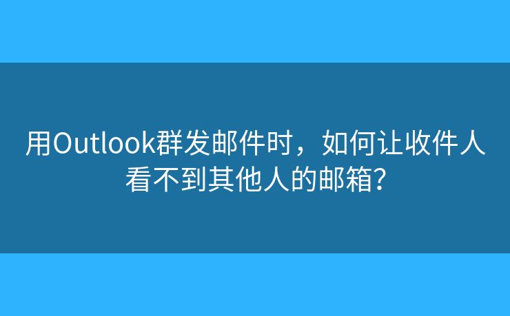 用Outlook群发邮件时，如何让收件人看不到其他人的邮箱？