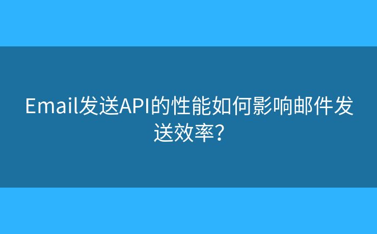 Email发送API的性能如何影响邮件发送效率？