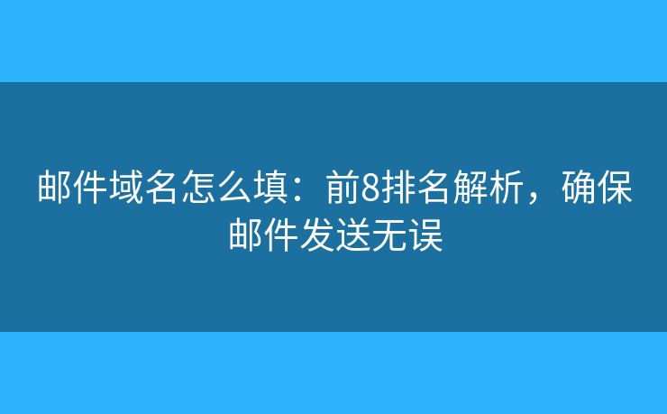 邮件域名怎么填：前8排名解析，确保邮件发送无误