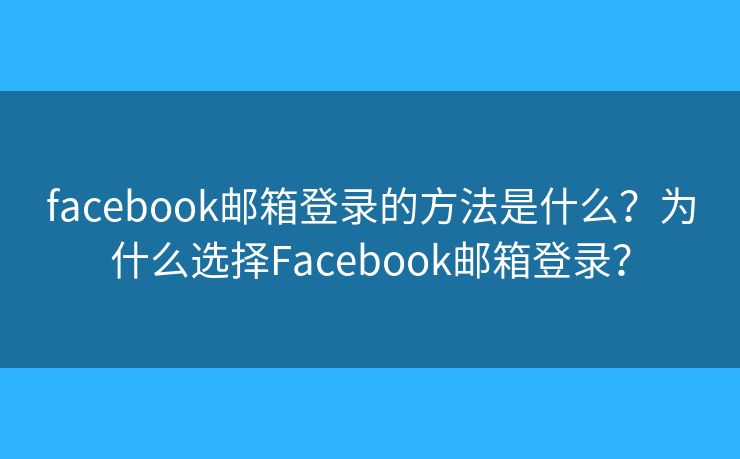 facebook邮箱登录的方法是什么？为什么选择Facebook邮箱登录？