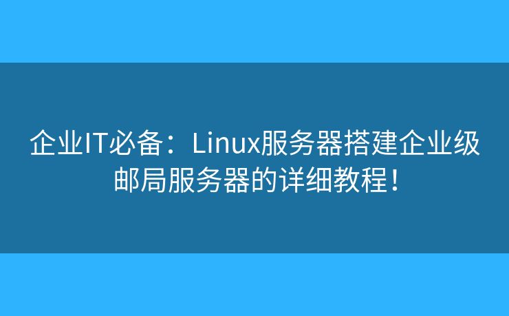 企业IT必备：Linux服务器搭建企业级邮局服务器的详细教程！