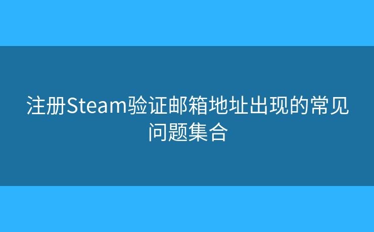 注册Steam验证邮箱地址出现的常见问题集合 注册Steam验证邮箱地址出现的常见问题集合