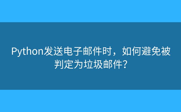 Python发送电子邮件时,如何避免被判定为垃圾邮件? Python发送电子邮件时,如何避免被判定为垃圾邮件?