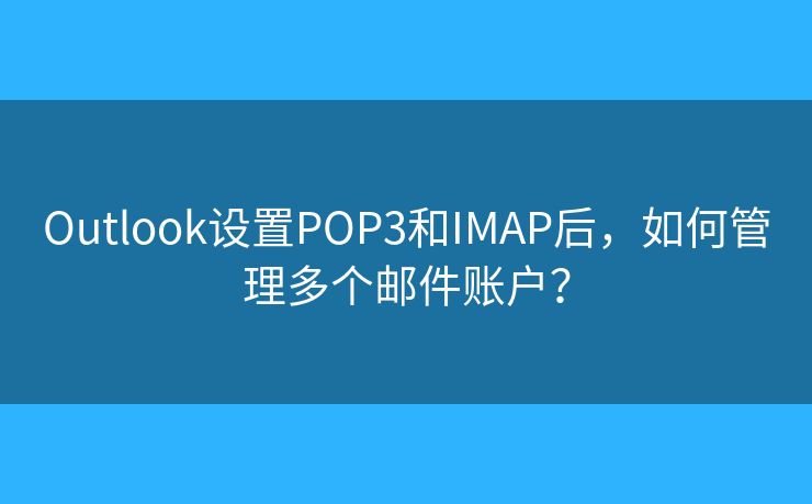 Outlook设置POP3和IMAP后，如何管理多个邮件账户？