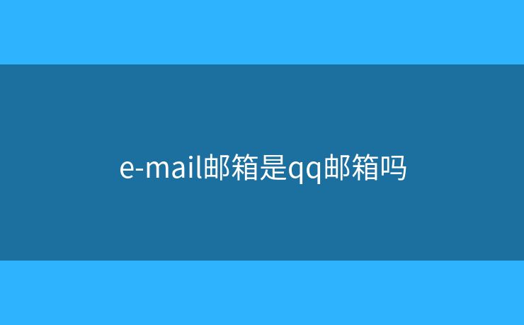 e-mail邮箱是qq邮箱吗