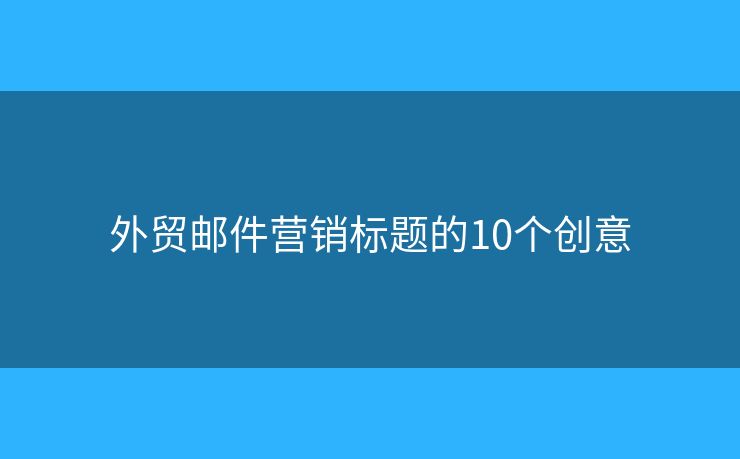 外贸邮件营销标题的10个创意