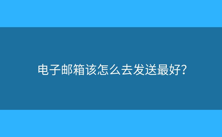 电子邮箱该怎么去发送最好？
