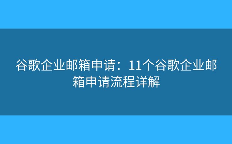 谷歌企业邮箱申请：11个谷歌企业邮箱申请流程详解