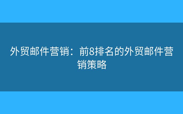 外贸邮件营销：前8排名的外贸邮件营销策略