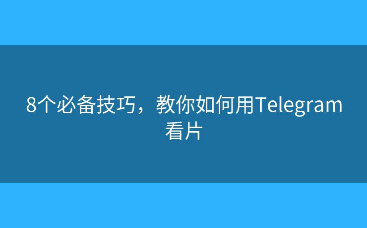 8个必备技巧，教你如何用Telegram看片
