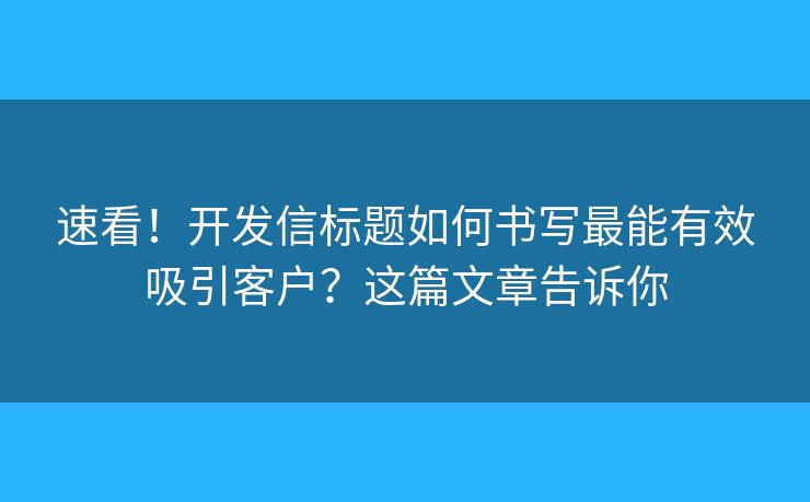 速看！开发信标题如何书写最能有效吸引客户？这篇文章告诉你