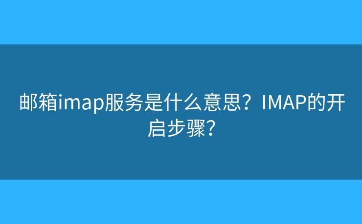 邮箱imap服务是什么意思？IMAP的开启步骤？