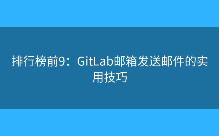 排行榜前9：GitLab邮箱发送邮件的实用技巧