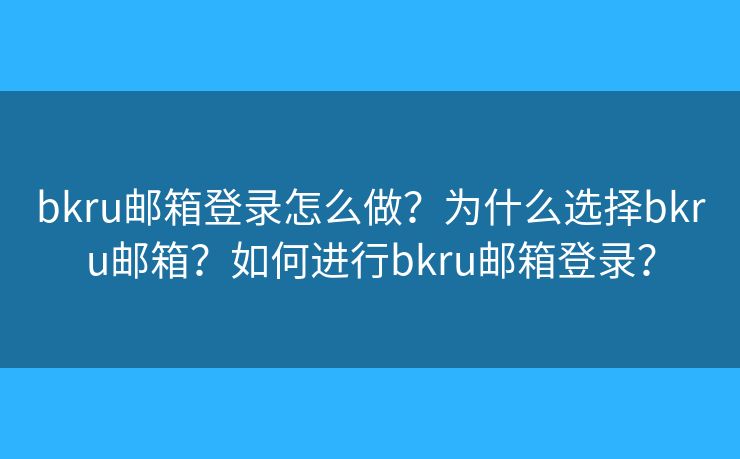 bkru邮箱登录怎么做？为什么选择bkru邮箱？如何进行bkru邮箱登录？