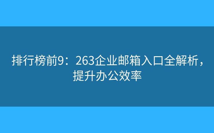 排行榜前9：263企业邮箱入口全解析，提升办公效率