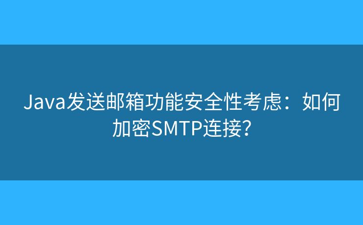Java发送邮箱功能安全性考虑：如何加密SMTP连接？