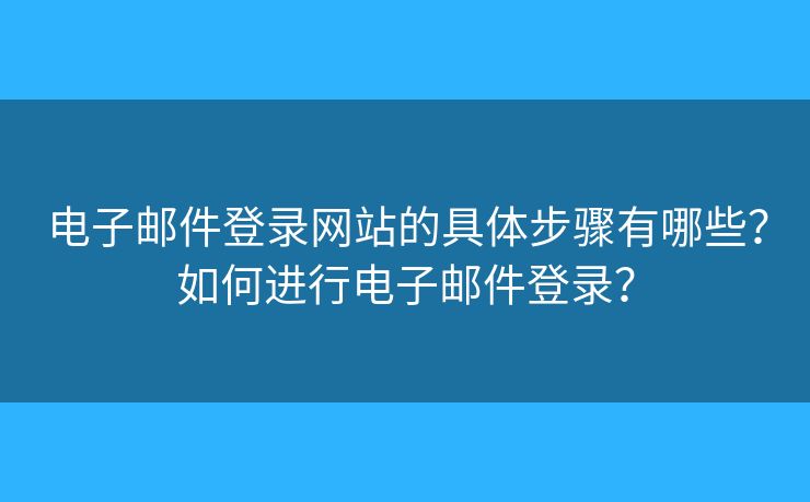 电子邮件登录网站的具体步骤有哪些？如何进行电子邮件登录？