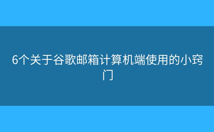 6个关于谷歌邮箱计算机端使用的小窍门 6个关于谷歌邮箱计算机端使用的小窍门
