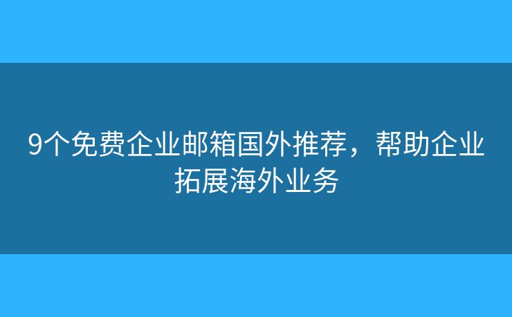 9个免费企业邮箱国外推荐,帮助企业拓展海外业务 9个免费企业邮箱国外推荐,帮助企业拓展海外业务