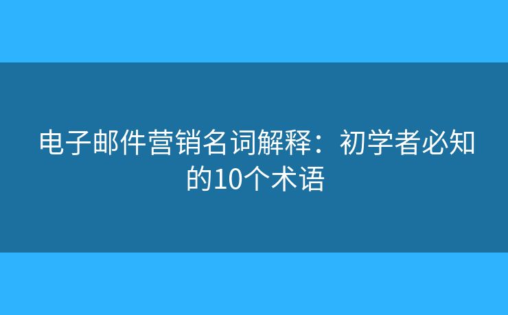 电子邮件营销名词解释：初学者必知的10个术语