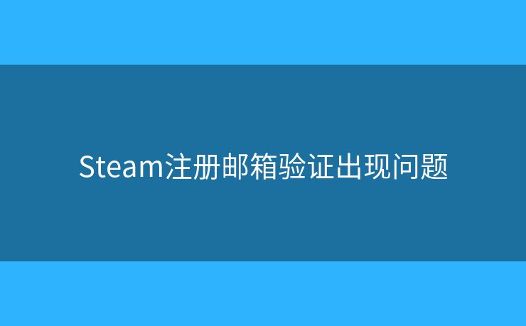 Steam注册邮箱验证出现问题
