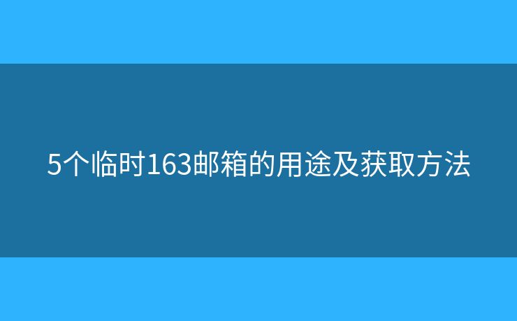 5个临时163邮箱的用途及获取方法