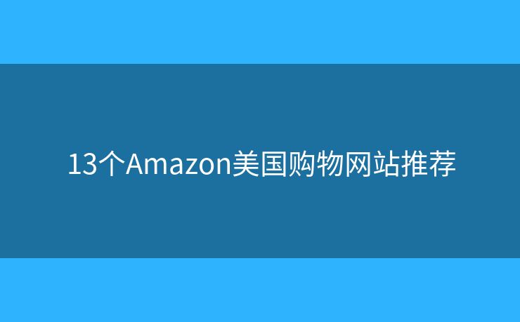 13个Amazon美国购物网站推荐