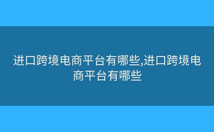 进口跨境电商平台有哪些,进口跨境电商平台有哪些