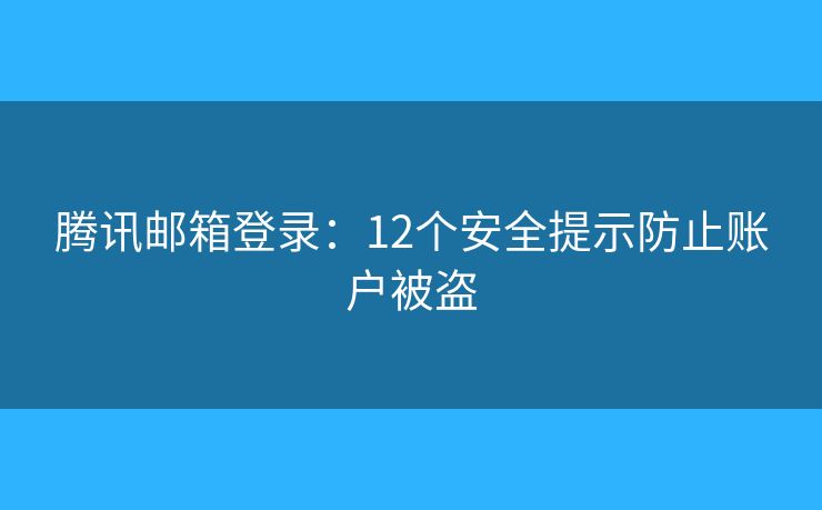 腾讯邮箱登录：12个安全提示防止账户被盗