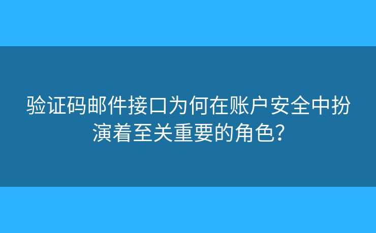 验证码邮件接口为何在账户安全中扮演着至关重要的角色? 验证码邮件接口为何在账户安全中扮演着至关重要的角色?
