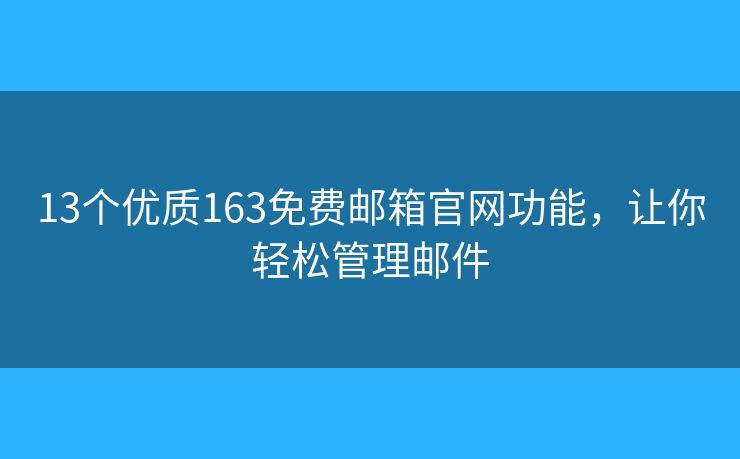13个优质163免费邮箱官网功能，让你轻松管理邮件