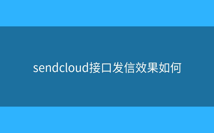 sendcloud接口发信效果如何