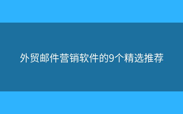 外贸邮件营销软件的9个精选推荐 外贸邮件营销软件的9个精选推荐