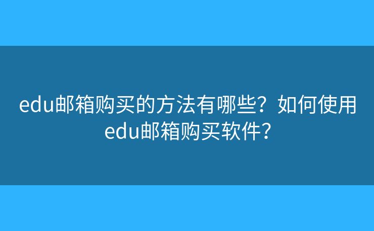 edu邮箱购买的方法有哪些？如何使用edu邮箱购买软件？