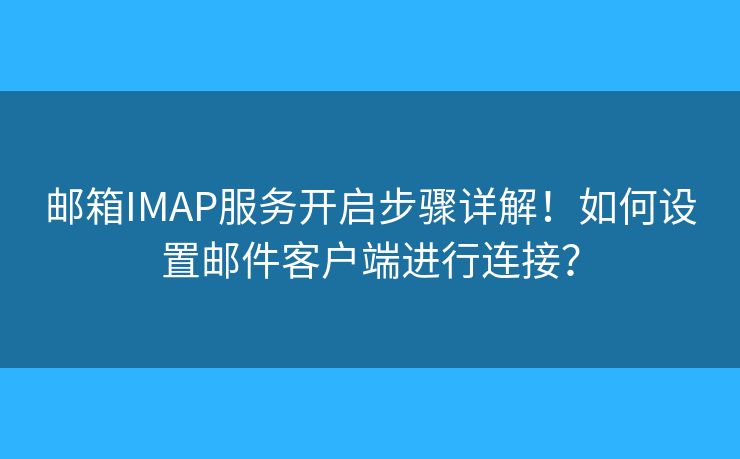 邮箱IMAP服务开启步骤详解！如何设置邮件客户端进行连接？