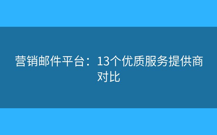 营销邮件平台:13个优质服务提供商对比 营销邮件平台:13个优质服务提供商对比
