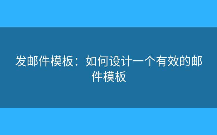发邮件模板：如何设计一个有效的邮件模板
