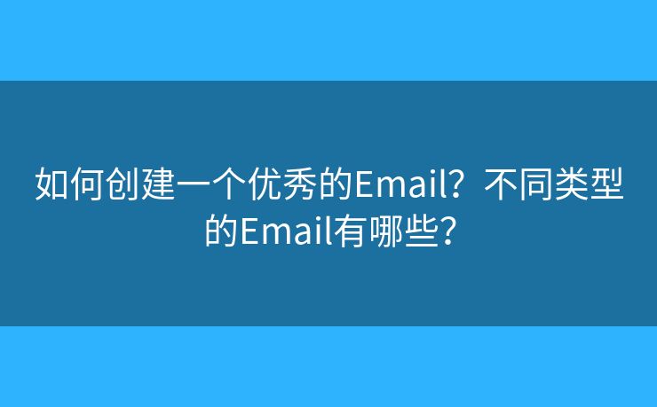 如何创建一个优秀的Email？不同类型的Email有哪些？