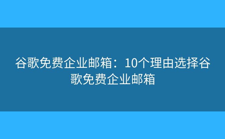 谷歌免费企业邮箱：10个理由选择谷歌免费企业邮箱