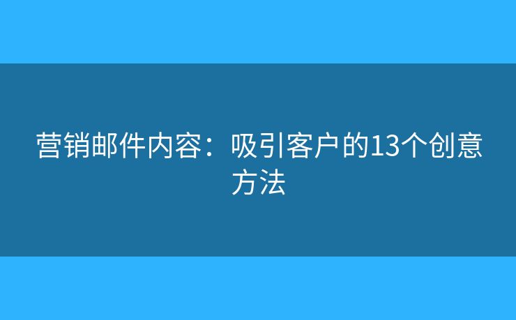 营销邮件内容：吸引客户的13个创意方法