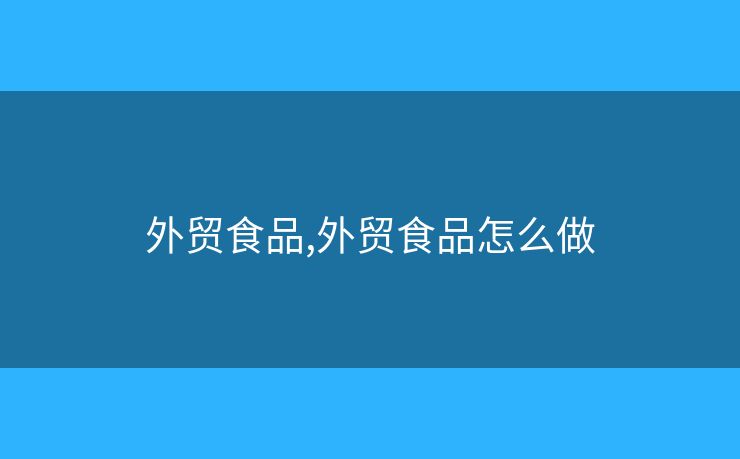 外贸食品,外贸食品怎么做