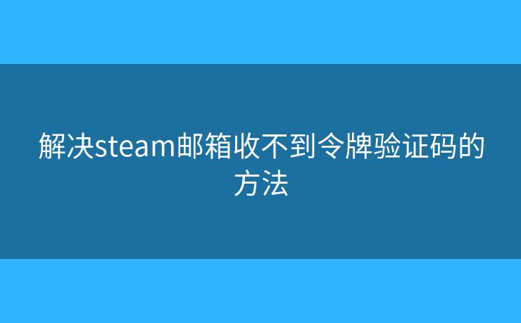 解决steam邮箱收不到令牌验证码的方法