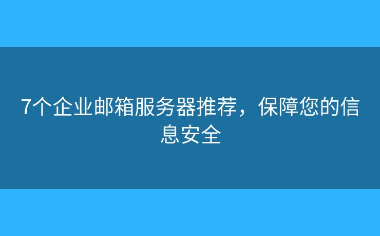 7个企业邮箱服务器推荐，保障您的信息安全