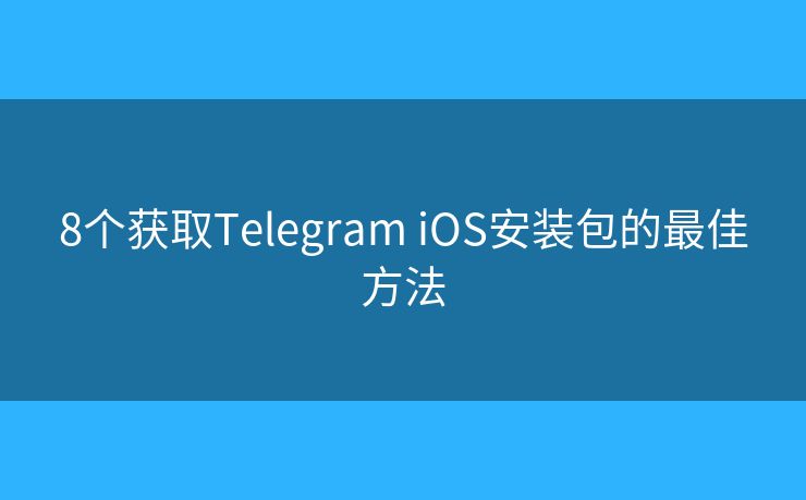 8个获取Telegram iOS安装包的最佳方法