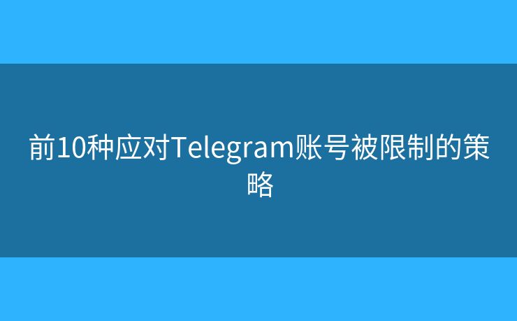 前10种应对Telegram账号被限制的策略