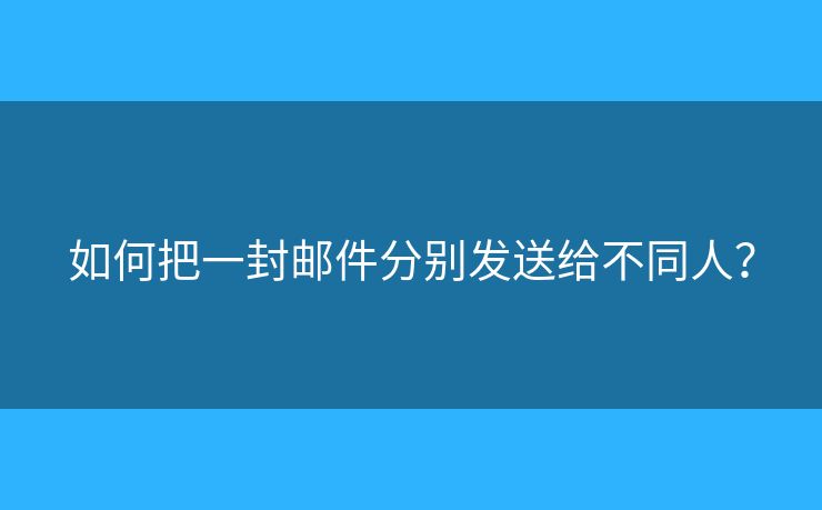 如何把一封邮件分别发送给不同人？