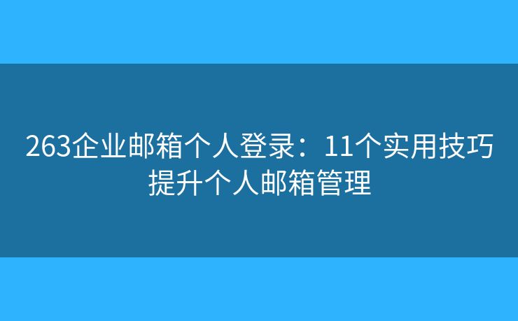 263企业邮箱个人登录：11个实用技巧提升个人邮箱管理